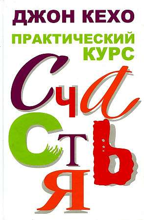 Книга «Практический курс счастья» Джона Кехо, российское издание по саморазвитию и мотивации, изображение обложки книги.